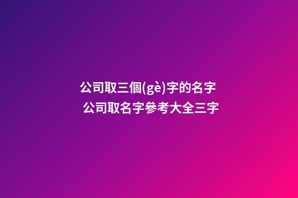 公司取三個(gè)字的名字 公司取名字參考大全三字-第1張-公司起名-玄機(jī)派